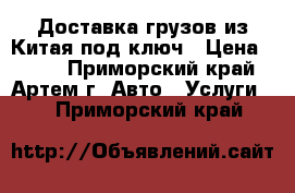 Доставка грузов из Китая под ключ › Цена ­ 100 - Приморский край, Артем г. Авто » Услуги   . Приморский край